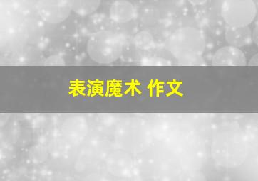 表演魔术 作文